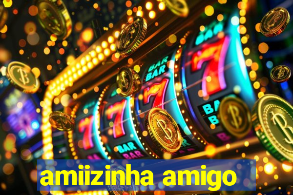 amiizinha amigo